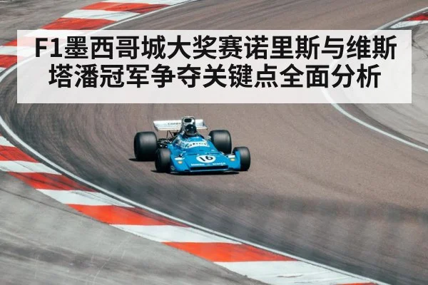 F1墨西哥城大奖赛诺里斯与维斯塔潘冠军争夺关键点全面分析