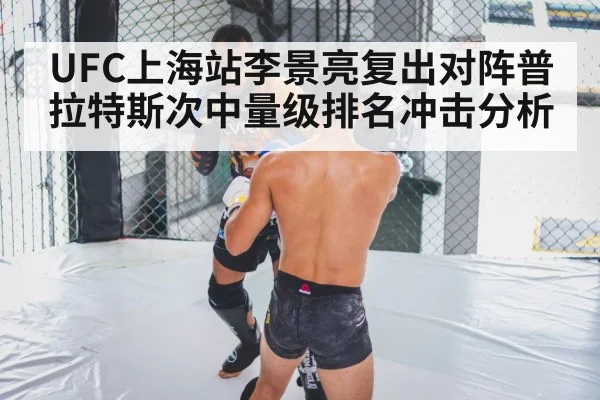 UFC上海站李景亮复出对阵普拉特斯次中量级排名冲击分析