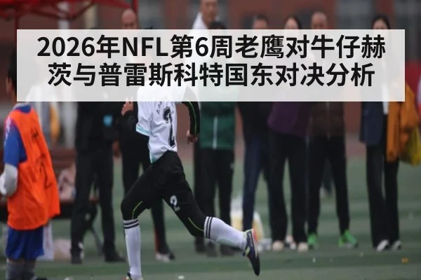 2026年NFL第6周老鹰对牛仔赫茨与普雷斯科特国东对决分析