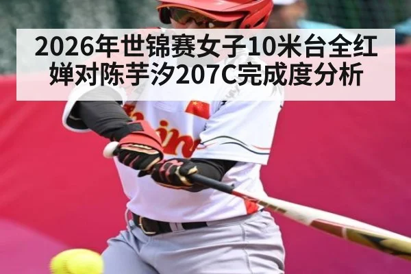 2026年世锦赛女子10米台全红婵对陈芋汐207C完成度分析